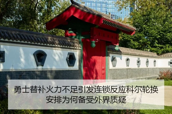 勇士替补火力不足引发连锁反应科尔轮换安排为何备受外界质疑