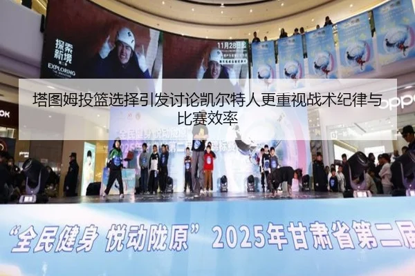 塔图姆投篮选择引发讨论凯尔特人更重视战术纪律与比赛效率
