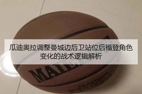 瓜迪奥拉调整曼城边后卫站位后福登角色变化的战术逻辑解析