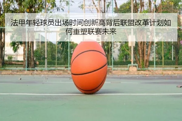 法甲年轻球员出场时间创新高背后联盟改革计划如何重塑联赛未来